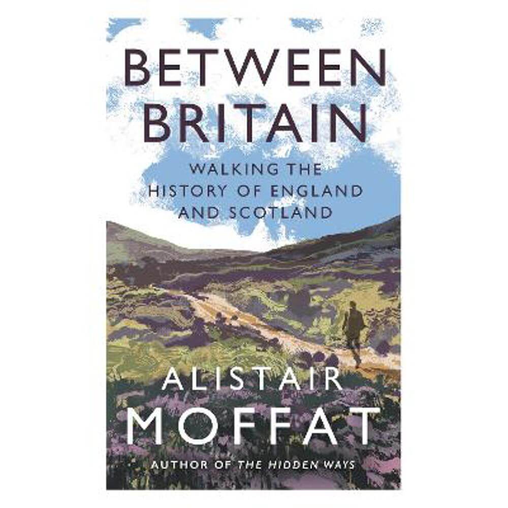 Between Britain: Walking the History of England and Scotland (Paperback) - Alistair Moffat